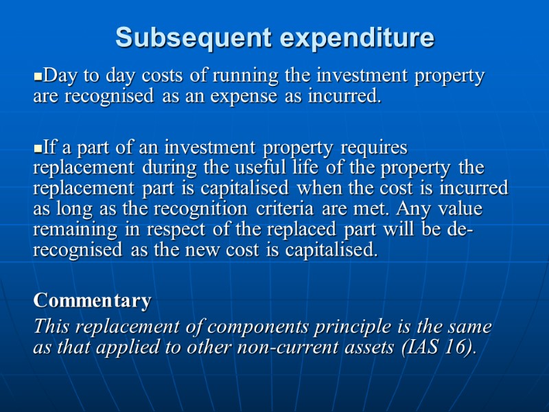 Subsequent expenditure  Day to day costs of running the investment property are recognised